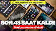 Son 48 Saat Kaldı! Telefonu Olanlar Dikkat: O Telefonlar Kapanıyor!