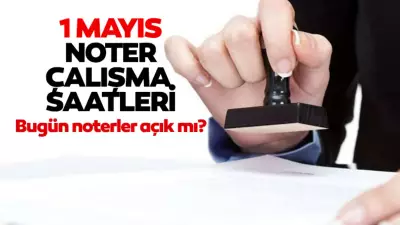 1 Mayıs Noterler Açık mı, Çalışıyor mu? Emek ve Dayanışma Günü Noter Durumu
