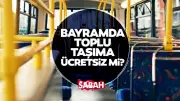 Bayramda toplu taşıma ücretsiz mi? İstanbul, Ankara, İzmir'de ulaşım detayları