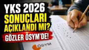 2026 YKS sonuçları için gözler ÖSYM'de: TYT, AYT, YDT erken açıklanacak mı?